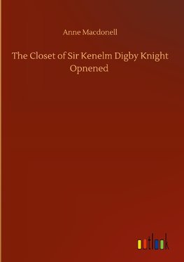 The Closet of Sir Kenelm Digby Knight Opnened