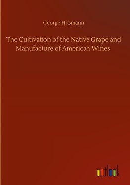 The Cultivation of the Native Grape and Manufacture of American Wines