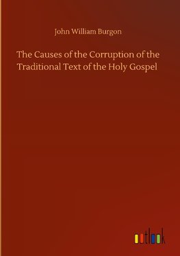 The Causes of the Corruption of the Traditional Text of the Holy Gospel