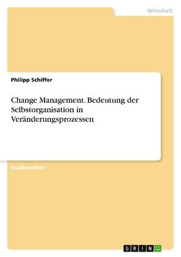 Change Management. Bedeutung der Selbstorganisation  in Veränderungsprozessen