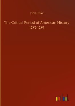 The Critical Period of American History 1783-1789