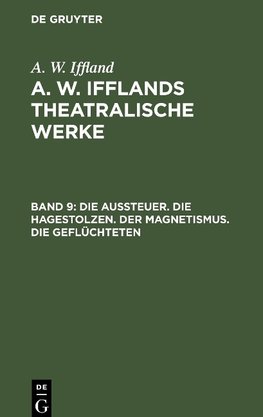 A. W. Ifflands theatralische Werke, Band 9, Die Aussteuer. Die Hagestolzen. Der Magnetismus. Die Geflüchteten