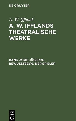 A. W. Ifflands theatralische Werke, Band 3, Die Jägerin. Bewußtseyn. Der Spieler