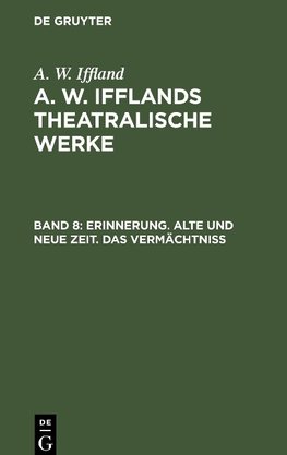 A. W. Ifflands theatralische Werke, Band 8, Erinnerung. Alte und neue Zeit. Das Vermächtniß