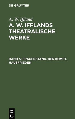 A. W. Ifflands theatralische Werke, Band 5, Frauenstand. Der Komet. Hausfrieden