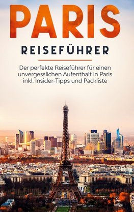 Paris Reiseführer: Der perfekte Reiseführer für einen unvergesslichen Aufenthalt in Paris inkl. Insider-Tipps und Packliste