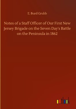 Notes of a Staff Officer of Our First New Jersey Brigade on the Seven Day's Battle on the Peninsula in 1862