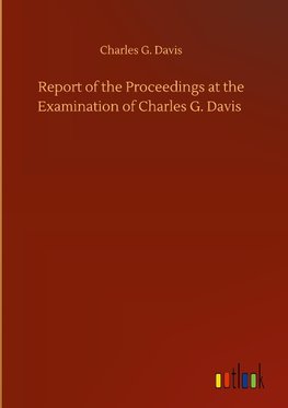 Report of the Proceedings at the Examination of Charles G. Davis