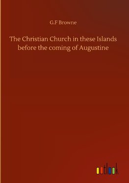 The Christian Church in these Islands before the coming of Augustine