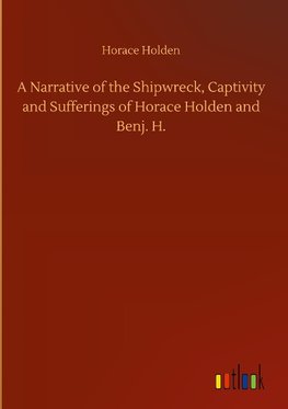 A Narrative of the Shipwreck, Captivity and Sufferings of Horace Holden and Benj. H.