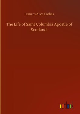 The Life of Saint Columbia Apostle of Scotland