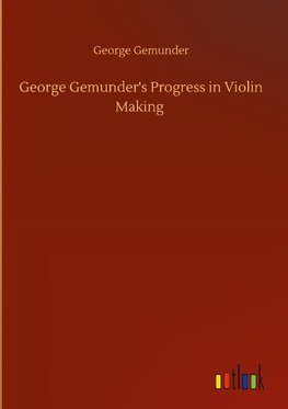 George Gemunder's Progress in Violin Making