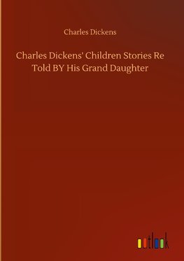 Charles Dickens' Children Stories Re Told BY His Grand Daughter