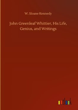 John Greenleaf Whittier, His Life, Genius, and Writings