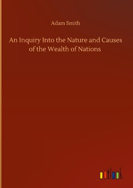 An Inquiry Into the Nature and Causes of the Wealth of Nations