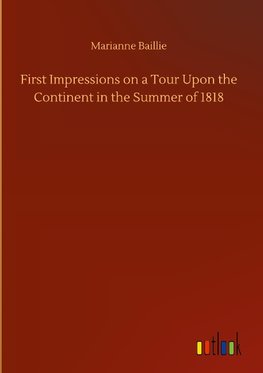 First Impressions on a Tour Upon the Continent in the Summer of 1818