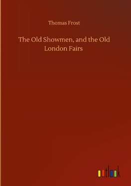 The Old Showmen, and the Old London Fairs