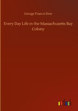 Every Day Life in the Massachusetts Bay Colony