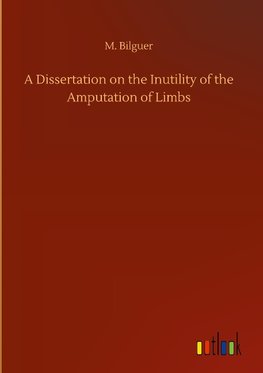 A Dissertation on the Inutility of the Amputation of Limbs