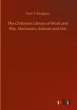 The Children's Library of Work and Play. Mechanics, Indoors and Out