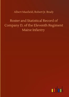 Roster and Statistical Record of Company D, of the Eleventh Regiment Maine Infantry