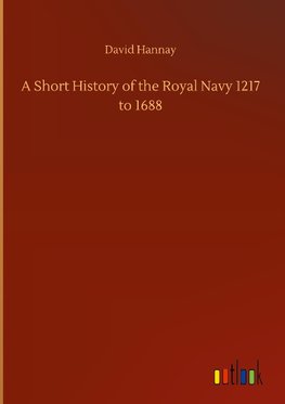 A Short History of the Royal Navy 1217 to 1688