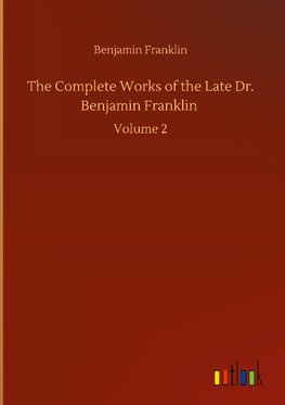 The Complete Works of the Late Dr. Benjamin Franklin