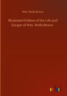 Illustrated Edition of the Life and Escape of Wm. Wells Brown