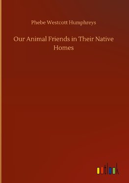 Our Animal Friends in Their Native Homes