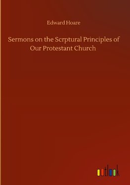 Sermons on the Scrptural Principles of Our Protestant Church