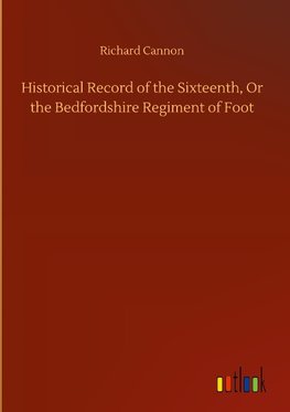 Historical Record of the Sixteenth, Or the Bedfordshire Regiment of Foot