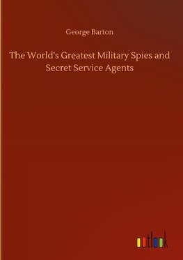 The World's Greatest Military Spies and Secret Service Agents