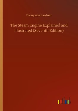 The Steam Engine Explained and Illustrated (Seventh Edition)