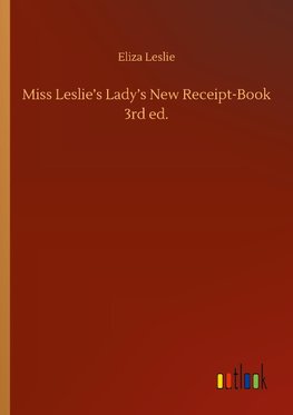 Miss Leslie's Lady's New Receipt-Book 3rd ed.