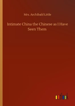 Intimate China the Chinese as I Have Seen Them