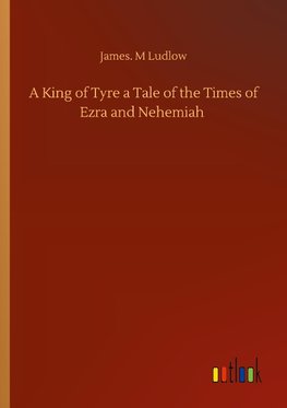 A King of Tyre a Tale of the Times of Ezra and Nehemiah