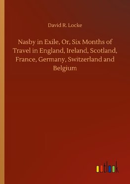 Nasby in Exile, Or, Six Months of Travel in England, Ireland, Scotland, France, Germany, Switzerland and Belgium