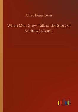 When Men Grew Tall, or the Story of Andrew Jackson