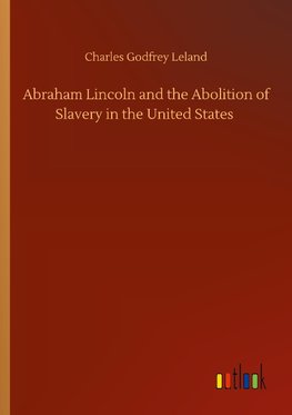 Abraham Lincoln and the Abolition of Slavery in the United States