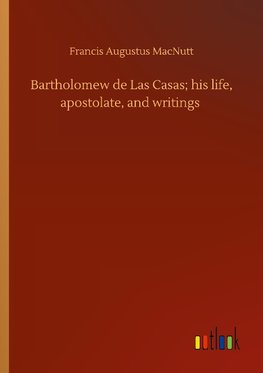 Bartholomew de Las Casas; his life, apostolate, and writings