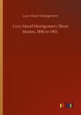 Lucy Maud Montgomery Short Stories, 1896 to 1901