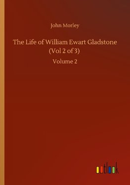 The Life of William Ewart Gladstone (Vol 2 of 3)