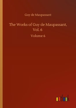 The Works of Guy de Maupassant, Vol. 6