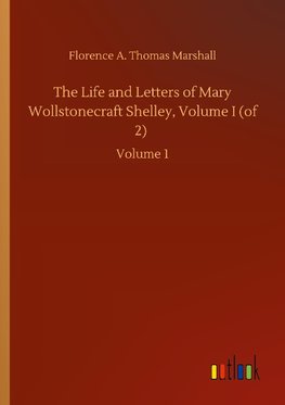 The Life and Letters of Mary Wollstonecraft Shelley, Volume I (of 2)