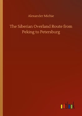 The Siberian Overland Route from Peking to Petersburg