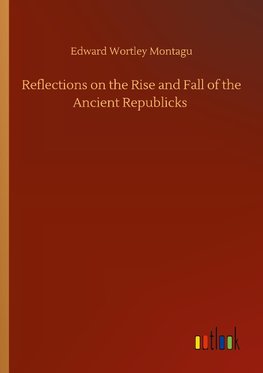 Reflections on the Rise and Fall of the Ancient Republicks