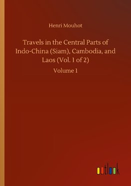 Travels in the Central Parts of Indo-China (Siam), Cambodia, and Laos (Vol. 1 of 2)