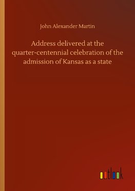 Address delivered at the quarter-centennial celebration of the admission of Kansas as a state