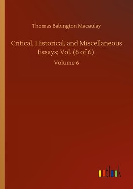 Critical, Historical, and Miscellaneous Essays; Vol. (6 of 6)