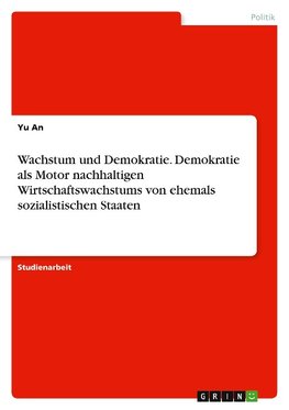 Wachstum und Demokratie. Demokratie als Motor nachhaltigen Wirtschaftswachstums von ehemals sozialistischen Staaten